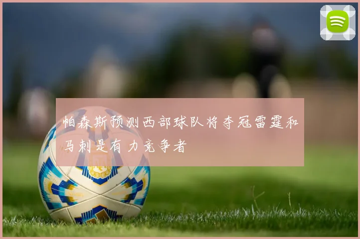 帕森斯预测西部球队将夺冠雷霆和马刺是有力竞争者