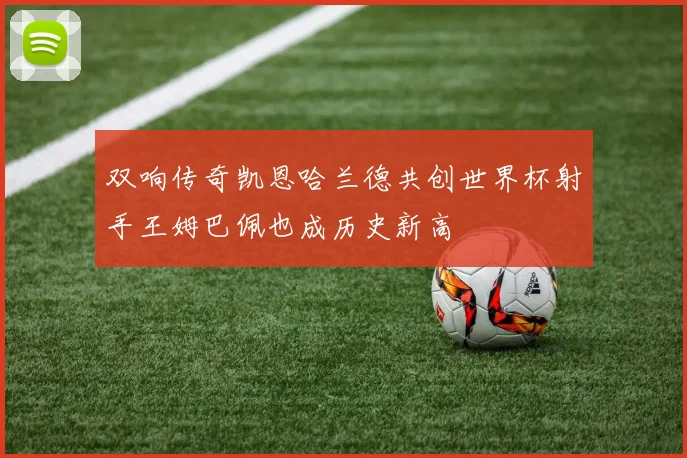 双响传奇凯恩哈兰德共创世界杯射手王姆巴佩也成历史新高
