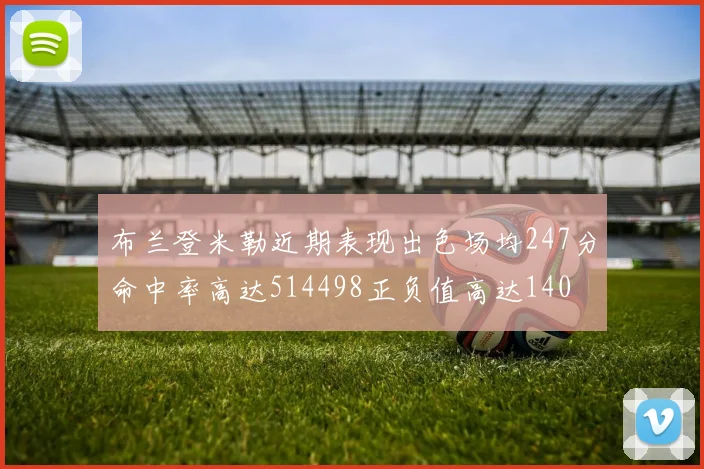 布兰登米勒近期表现出色场均247分命中率高达514498正负值高达140