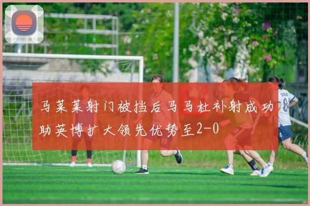 马莱莱射门被挡后马马杜补射成功助英博扩大领先优势至2-0