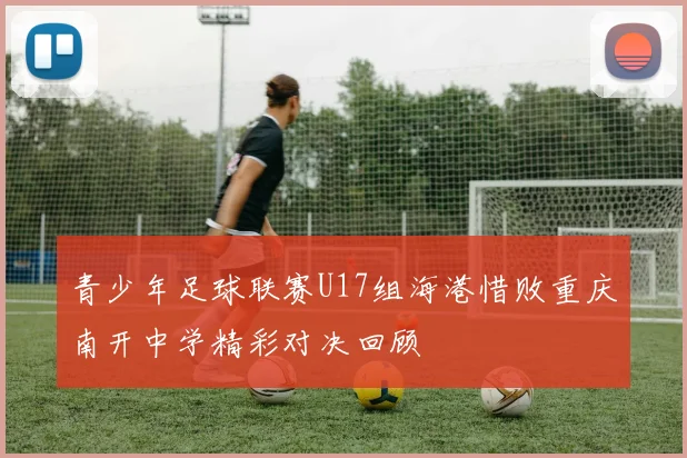 青少年足球联赛U17组海港惜败重庆南开中学精彩对决回顾