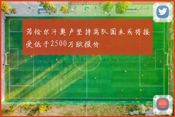 若恰尔汗奥卢坚持离队国米或将接受低于2500万欧报价