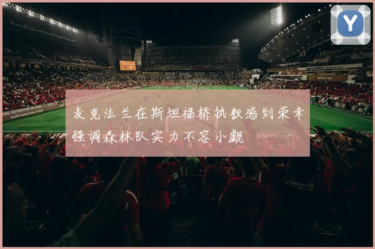 麦克法兰在斯坦福桥执教感到荣幸强调森林队实力不容小觑