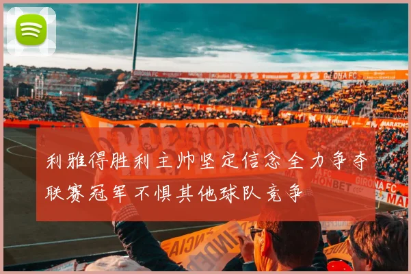 利雅得胜利主帅坚定信念全力争夺联赛冠军不惧其他球队竞争
