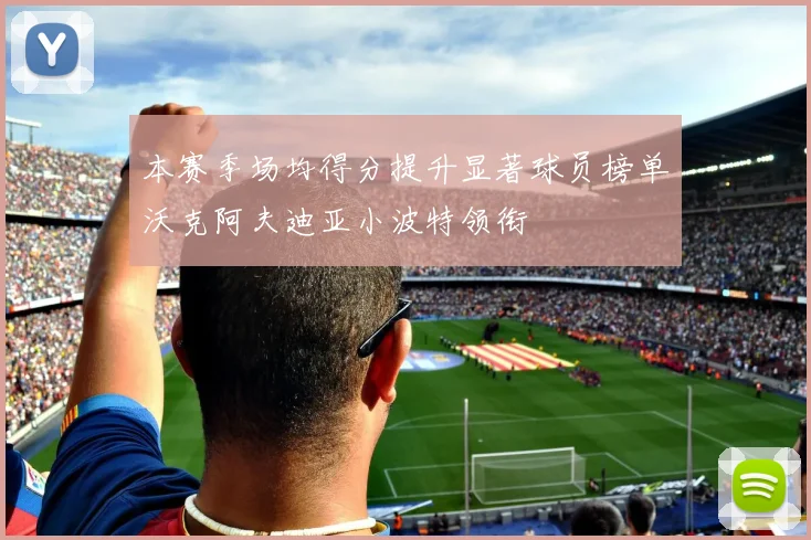 本赛季场均得分提升显著球员榜单沃克阿夫迪亚小波特领衔