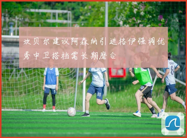 坎贝尔建议阿森纳引进格伊强调优秀中卫搭档需长期磨合