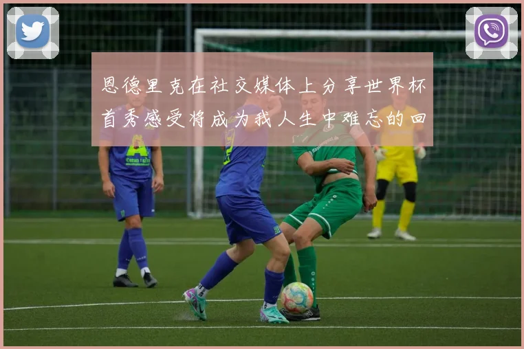 恩德里克在社交媒体上分享世界杯首秀感受将成为我人生中难忘的回忆