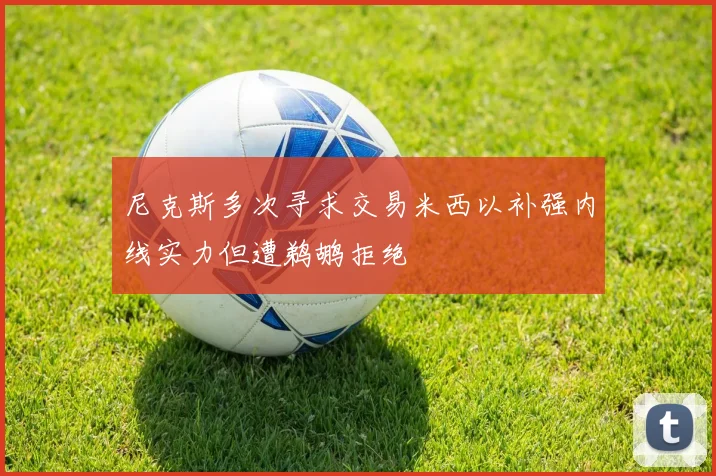 尼克斯多次寻求交易米西以补强内线实力但遭鹈鹕拒绝