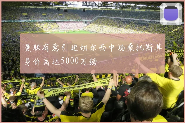 曼联有意引进切尔西中场桑托斯其身价高达5000万镑