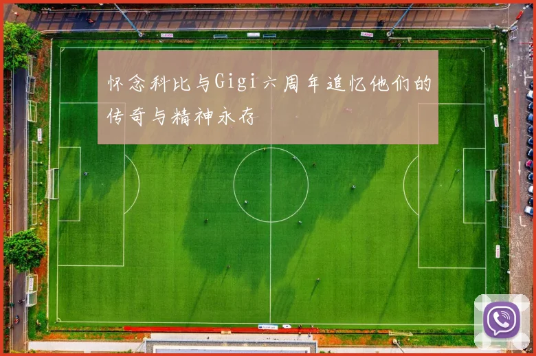 怀念科比与Gigi六周年追忆他们的传奇与精神永存